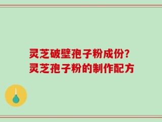 灵芝破壁孢子粉成份？灵芝孢子粉的制作配方