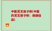 中医灵芝孢子粉(中医药灵芝孢子粉：保健佳品)