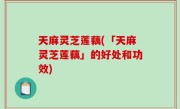 天麻灵芝莲藕(「天麻灵芝莲藕」的好处和功效)