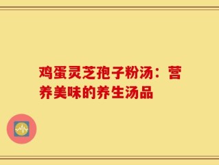 鸡蛋灵芝孢子粉汤：营养美味的养生汤品