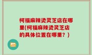 柯福麻辣烫灵芝店在哪里(柯福麻辣烫灵芝店的具体位置在哪里？)
