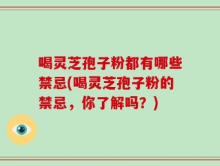 喝灵芝孢子粉都有哪些禁忌(喝灵芝孢子粉的禁忌，你了解吗？)