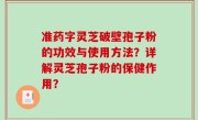准药字灵芝破壁孢子粉的功效与使用方法？详解灵芝孢子粉的保健作用？