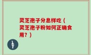 灵芝孢子分息样吃 (灵芝孢子粉如何正确食用？)