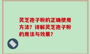灵芝孢子粉的正确使用方法？详解灵芝孢子粉的用法与效果？