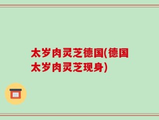 太岁肉灵芝德国(德国太岁肉灵芝现身)