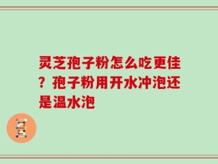 灵芝孢子粉怎么吃更佳？孢子粉用开水冲泡还是温水泡
