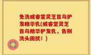 免洗威睿堂灵芝首乌护发精华乳(威睿堂灵芝首乌精华护发乳，告别洗头困扰！)