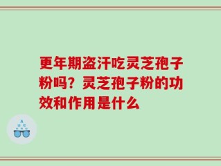更年期盗汗吃灵芝孢子粉吗？灵芝孢子粉的功效和作用是什么
