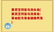 黑灵芝何首乌洗头皂(黑灵芝何首乌洗发皂：草本配方带来健康秀发)