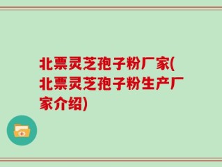 北票灵芝孢子粉厂家(北票灵芝孢子粉生产厂家介绍)