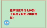 孢子粉属于什么种类(了解孢子粉的分类和特征)