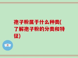 孢子粉属于什么种类(了解孢子粉的分类和特征)