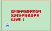 临时孢子粉属于寒性吗(临时孢子粉是属于寒性的吗？)