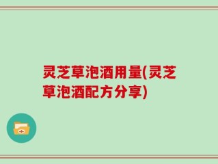 灵芝草泡酒用量(灵芝草泡酒配方分享)