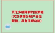 灵芝多糖降解的低聚糖(灵芝多糖分解产生低聚糖，具有生理功能)