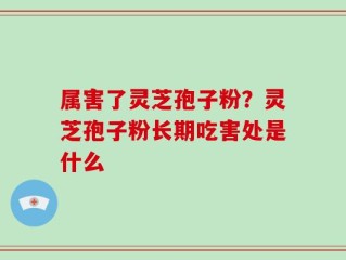 属害了灵芝孢子粉？灵芝孢子粉长期吃害处是什么