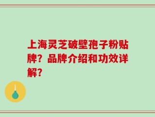 上海灵芝破壁孢子粉贴牌？品牌介绍和功效详解？