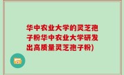 华中农业大学的灵芝孢子粉华中农业大学研发出高质量灵芝孢子粉)