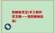 熬糖做灵芝(手工制作灵芝糖——慢熬糖制佳品)