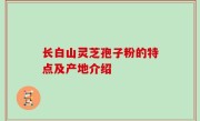 长白山灵芝孢子粉的特点及产地介绍