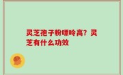 灵芝孢子粉嘌呤高？灵芝有什么功效