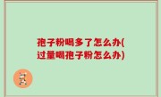 孢子粉喝多了怎么办(过量喝孢子粉怎么办)