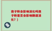 孢子粉会影响消化吗孢子粉是否会影响肠道消化？)