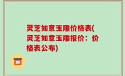 灵芝如意玉雕价格表(灵芝如意玉雕报价：价格表公布)