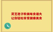 灵芝孢子粉美味食谱大让你轻松享受健康美食