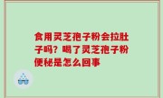 食用灵芝孢子粉会拉肚子吗？喝了灵芝孢子粉便秘是怎么回事