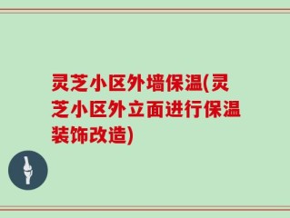 灵芝小区外墙保温(灵芝小区外立面进行保温装饰改造)