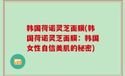 韩国荷诺灵芝面膜(韩国荷诺灵芝面膜：韩国女性自信美肌的秘密)