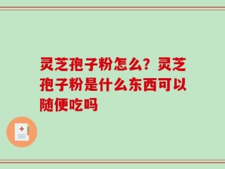 灵芝孢子粉怎么？灵芝孢子粉是什么东西可以随便吃吗