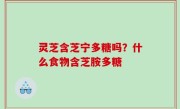 灵芝含芝宁多糖吗？什么食物含芝胺多糖