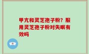 甲亢和灵芝孢子粉？服用灵芝孢子粉对失眠有效吗