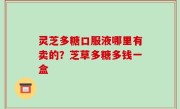 灵芝多糖口服液哪里有卖的？芝草多糖多钱一盒