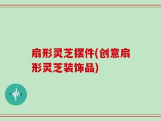 扇形灵芝摆件(创意扇形灵芝装饰品)