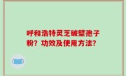 呼和浩特灵芝破壁孢子粉？功效及使用方法？