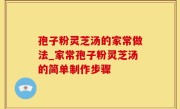 孢子粉灵芝汤的家常做法_家常孢子粉灵芝汤的简单制作步骤