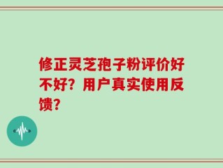 修正灵芝孢子粉评价好不好？用户真实使用反馈？