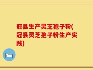 冠县生产灵芝孢子粉(冠县灵芝孢子粉生产实践)