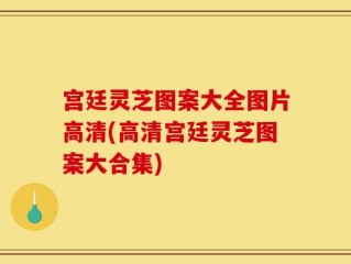 宫廷灵芝图案大全图片高清(高清宫廷灵芝图案大合集)