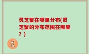 灵芝蟹在哪里分布(灵芝蟹的分布范围在哪里？)