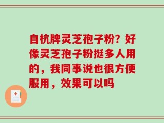 自杭牌灵芝孢子粉？好像灵芝孢子粉挺多人用的，我同事说也很方便服用，效果可以吗