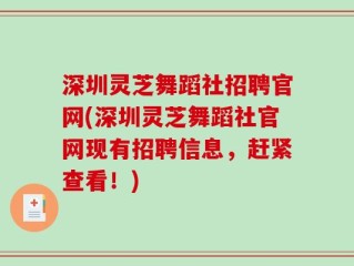 深圳灵芝舞蹈社招聘官网(深圳灵芝舞蹈社官网现有招聘信息，赶紧查看！)
