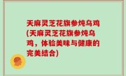 天麻灵芝花旗参炖乌鸡(天麻灵芝花旗参炖乌鸡，体验美味与健康的完美结合)