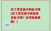 吃了灵芝孢子粉肚子痒(吃了灵芝孢子粉后发生肚子痒？这可能是原因！)