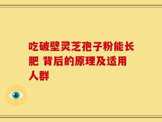 吃破壁灵芝孢子粉能长肥 背后的原理及适用人群