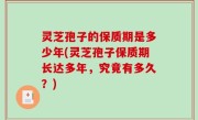 灵芝孢子的保质期是多少年(灵芝孢子保质期长达多年，究竟有多久？)